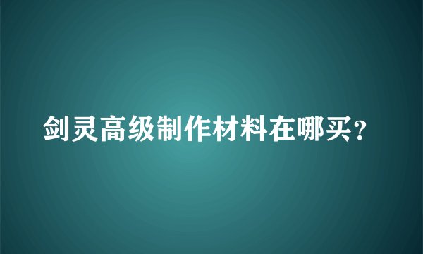 剑灵高级制作材料在哪买？