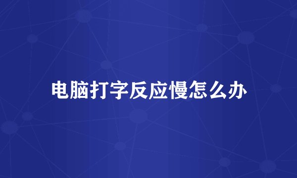 电脑打字反应慢怎么办