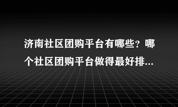 济南社区团购平台有哪些？哪个社区团购平台做得最好排名榜来啦！