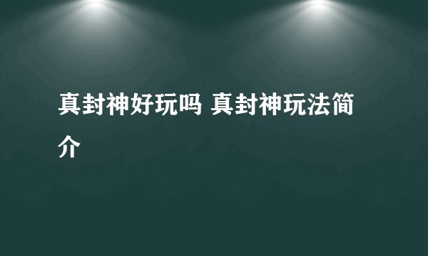 真封神好玩吗 真封神玩法简介
