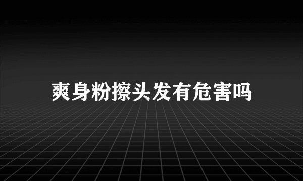 爽身粉擦头发有危害吗