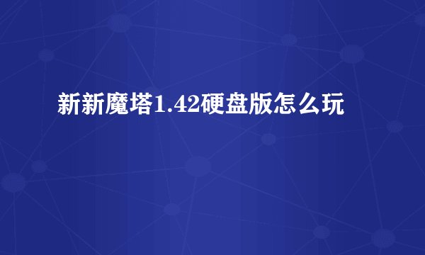 新新魔塔1.42硬盘版怎么玩