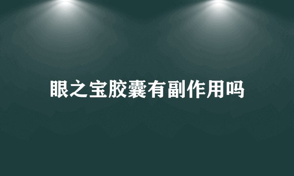 眼之宝胶囊有副作用吗