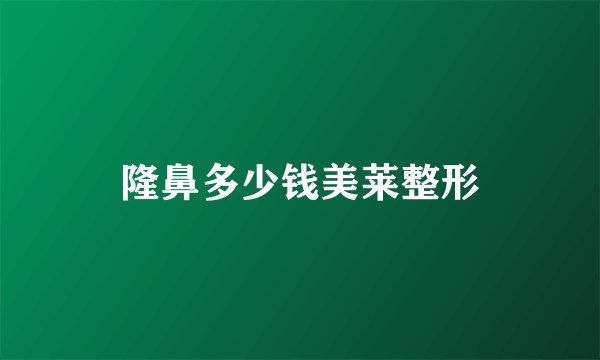 隆鼻多少钱美莱整形