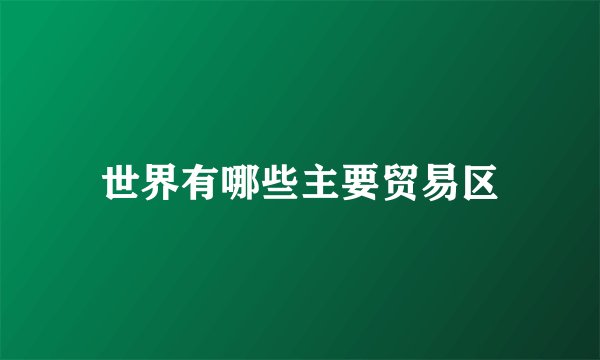 世界有哪些主要贸易区