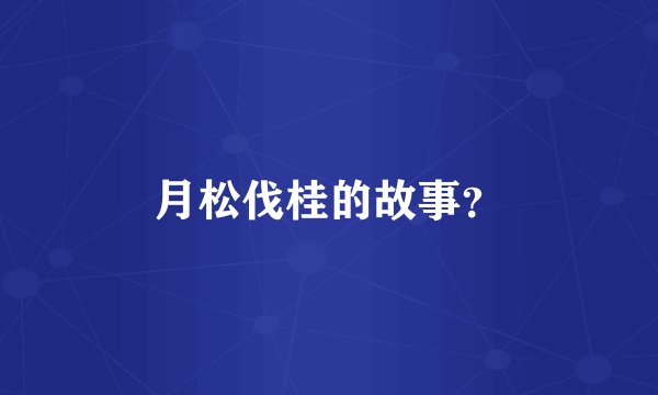 月松伐桂的故事?