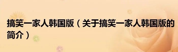 搞笑一家人韩国版（关于搞笑一家人韩国版的简介）
