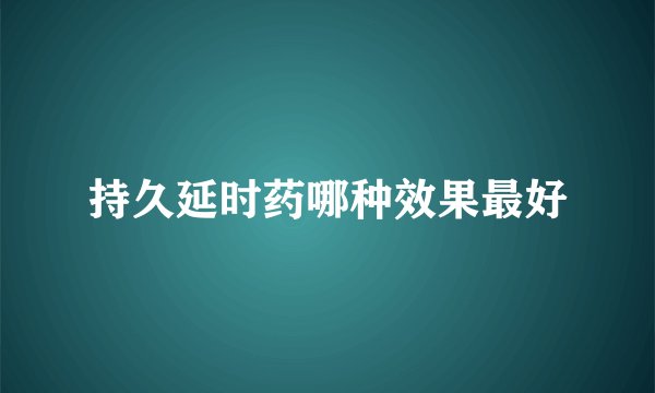 持久延时药哪种效果最好