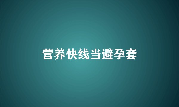 营养快线当避孕套