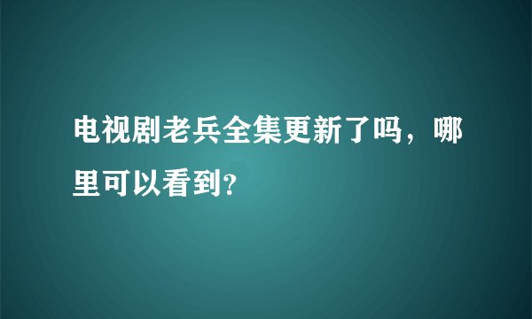 电视剧老兵全集更新了吗，哪里可以看到？