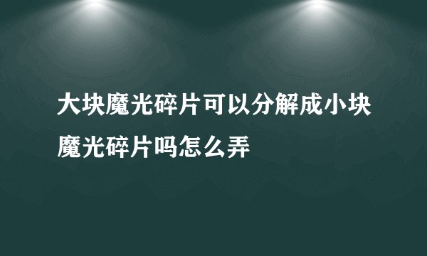 大块魔光碎片可以分解成小块魔光碎片吗怎么弄