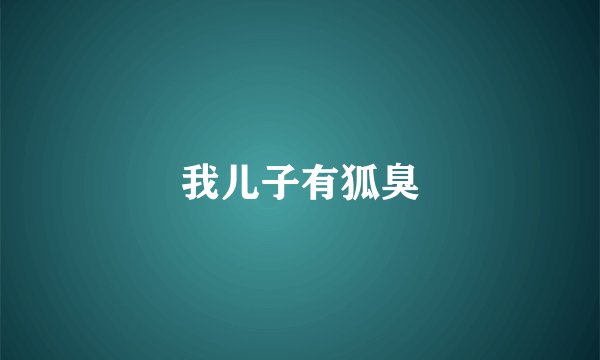 我儿子有狐臭