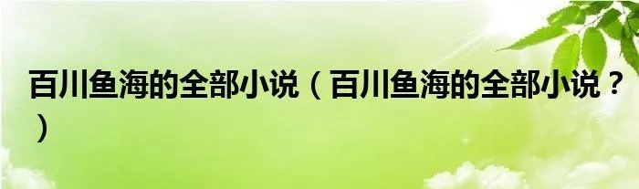 百川鱼海的全部小说（百川鱼海的全部小说？）