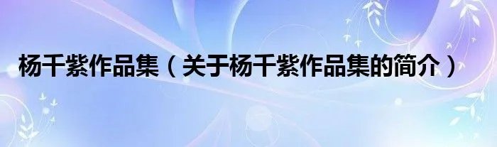 杨千紫作品集（关于杨千紫作品集的简介）