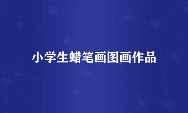 小学生蜡笔画图画作品