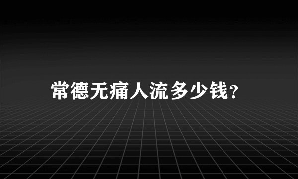 常德无痛人流多少钱？