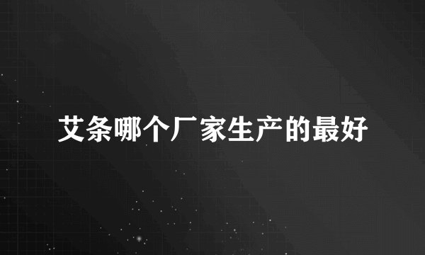 艾条哪个厂家生产的最好