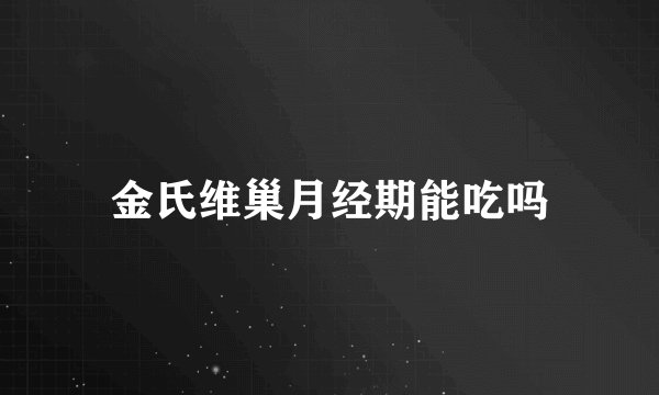 金氏维巢月经期能吃吗