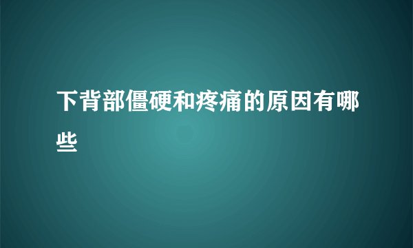 下背部僵硬和疼痛的原因有哪些