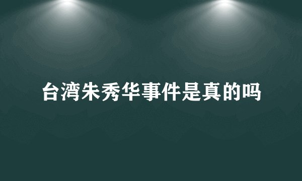 台湾朱秀华事件是真的吗