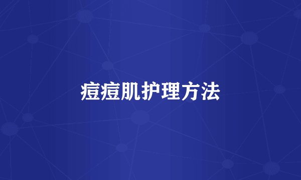 痘痘肌护理方法
