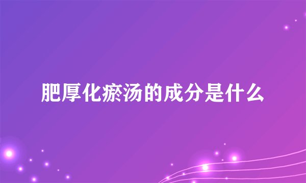 肥厚化瘀汤的成分是什么
