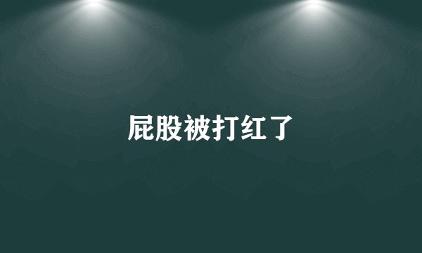 屁股被打红了