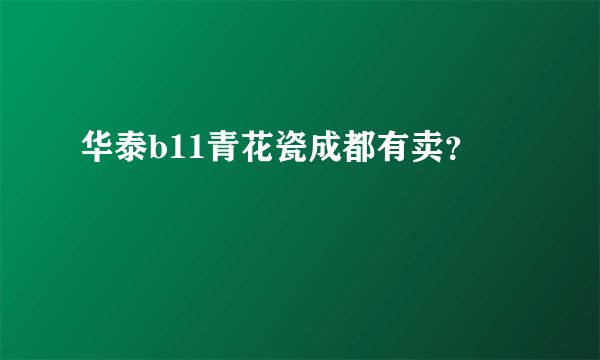 华泰b11青花瓷成都有卖？