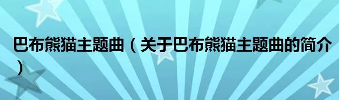 巴布熊猫主题曲（关于巴布熊猫主题曲的简介）