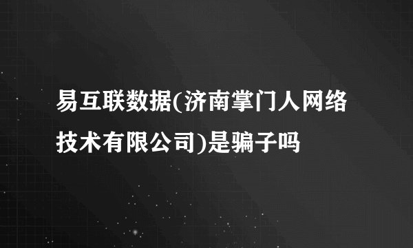 易互联数据(济南掌门人网络技术有限公司)是骗子吗