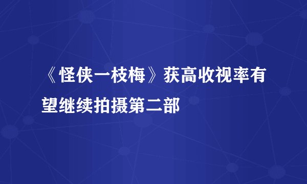 《怪侠一枝梅》获高收视率有望继续拍摄第二部