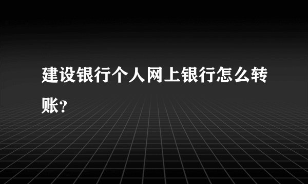 建设银行个人网上银行怎么转账？
