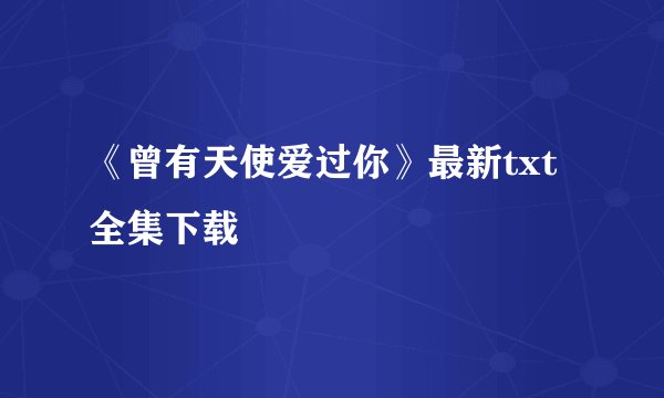 《曾有天使爱过你》最新txt全集下载