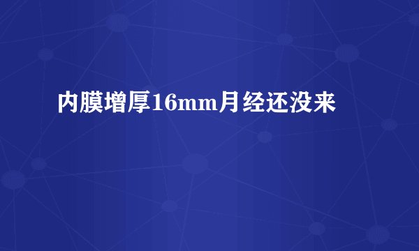 内膜增厚16mm月经还没来