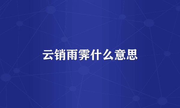 云销雨霁什么意思