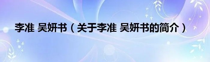 李准 吴妍书（关于李准 吴妍书的简介）