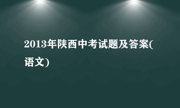 2013年陕西中考试题及答案(语文)