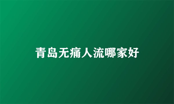 青岛无痛人流哪家好