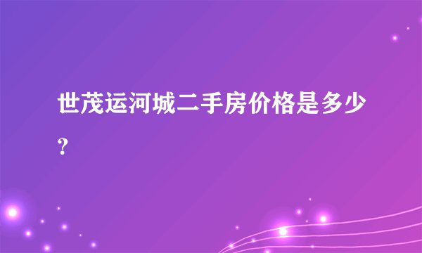 世茂运河城二手房价格是多少?