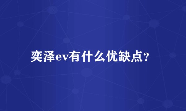 奕泽ev有什么优缺点?
