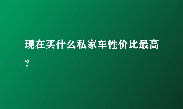 现在买什么私家车性价比最高？
