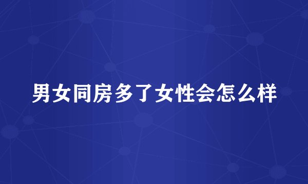 男女同房多了女性会怎么样