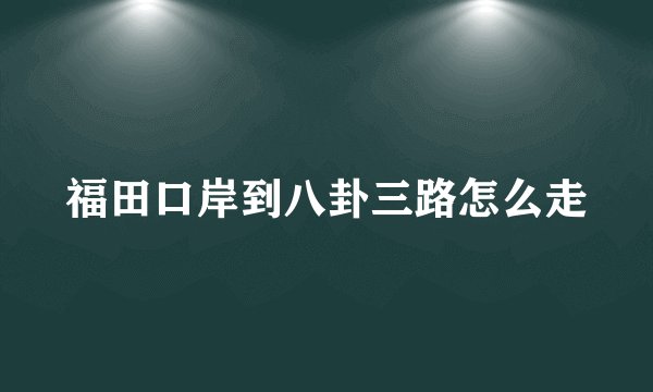 福田口岸到八卦三路怎么走