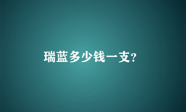 瑞蓝多少钱一支？