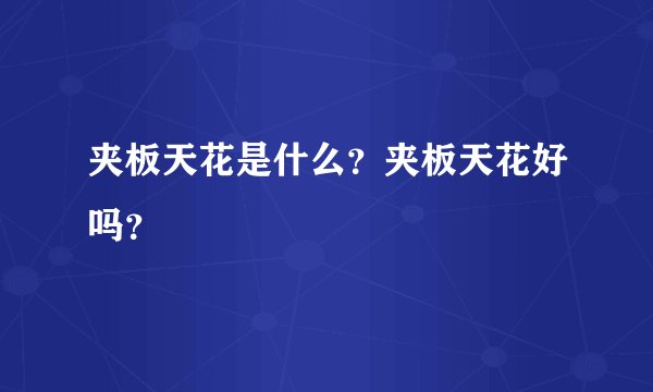 夹板天花是什么?夹板天花好吗?