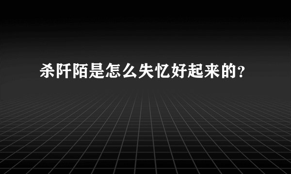 杀阡陌是怎么失忆好起来的？