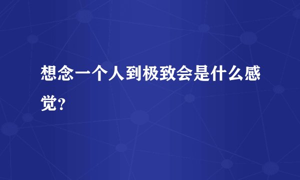 想念一个人到极致会是什么感觉？
