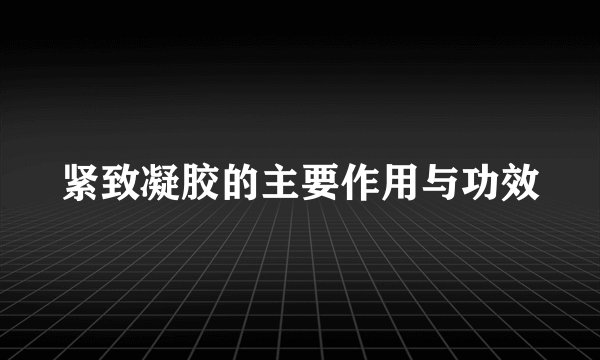 紧致凝胶的主要作用与功效