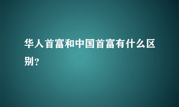 华人首富和中国首富有什么区别？