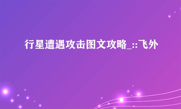 行星遭遇攻击图文攻略_::飞外